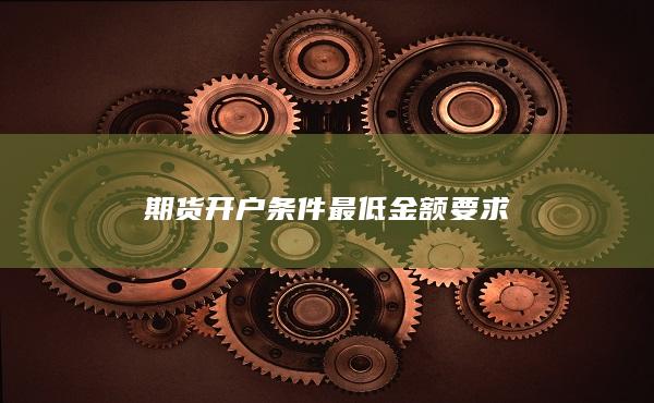 期貨開(kāi)戶條件最低金額要求