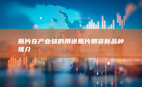 瓶片在產(chǎn)業(yè)鏈的用途