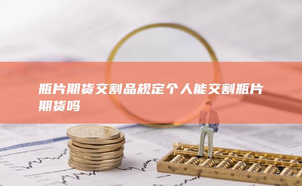 瓶片期貨交割品規(guī)定