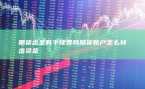 期貨出金有手續(xù)費(fèi)嗎