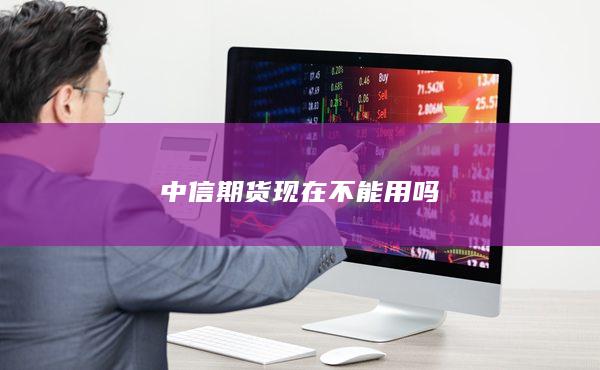 中信期貨現(xiàn)在不能用嗎