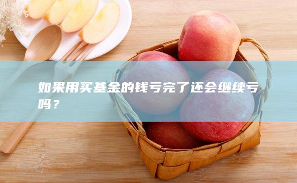 如果用買基金的錢虧完了還會(huì)繼續(xù)虧嗎