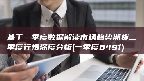 基于一季度數(shù)據(jù)解讀市場(chǎng)趨勢(shì)