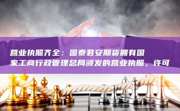 國(guó)泰君安期貨擁有國(guó)家工商行政管理總局頒發(fā)的營(yíng)業(yè)執(zhí)照