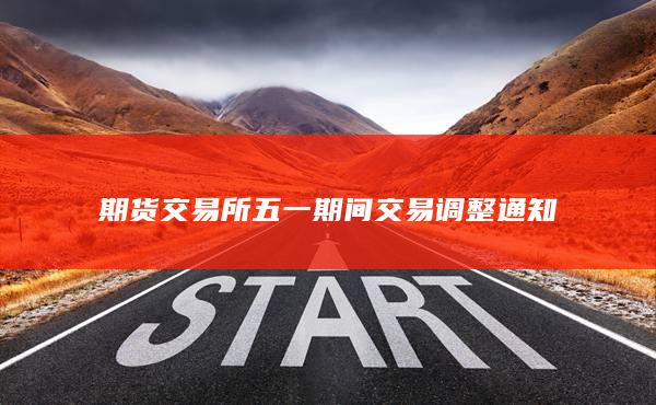 期貨交易所五一期間交易調(diào)整通知