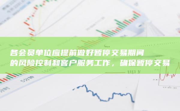 各會員單位應(yīng)提前做好暫停交易期間的風險控制和客戶服務(wù)工作