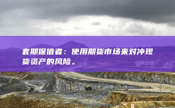 使用期貨市場(chǎng)來(lái)對(duì)沖現(xiàn)貨資產(chǎn)的風(fēng)險(xiǎn)