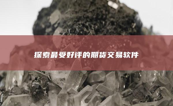探索最受好評(píng)的期貨交易軟件