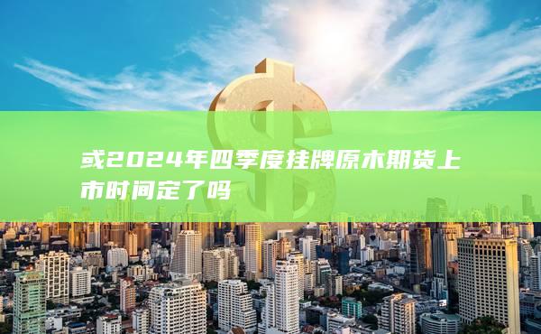 原木期貨上市時(shí)間定了嗎