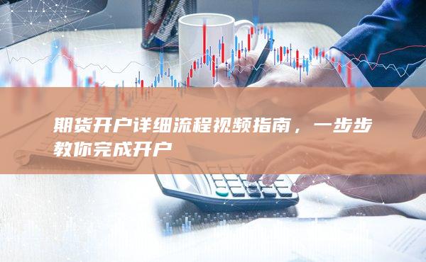 期貨開(kāi)戶詳細(xì)流程視頻指南