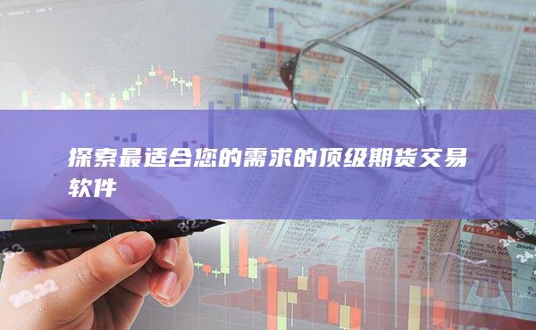 探索最適合您的需求的頂級(jí)期貨交易軟件