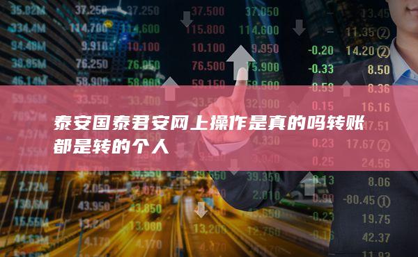 泰安國泰君安網(wǎng)上操作是真的嗎轉(zhuǎn)賬都是轉(zhuǎn)的個人