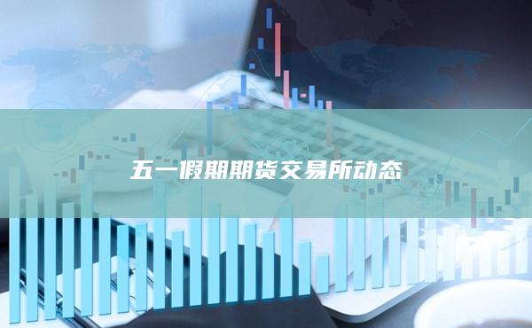 五一假期期貨交易所動態(tài)