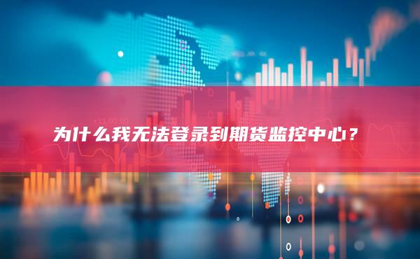 為什么我無法登錄到期貨監(jiān)控中心