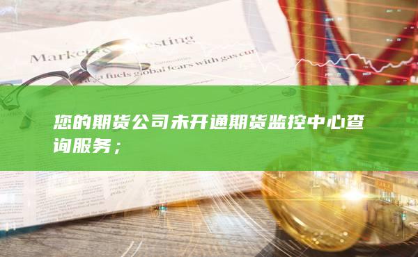 您的期貨公司未開通期貨監(jiān)控中心查詢服務(wù)；