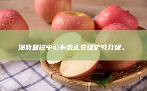 期貨監(jiān)控中心系統(tǒng)正在維護或升級