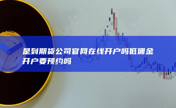是到期貨公司官網(wǎng)在線開(kāi)戶嗎