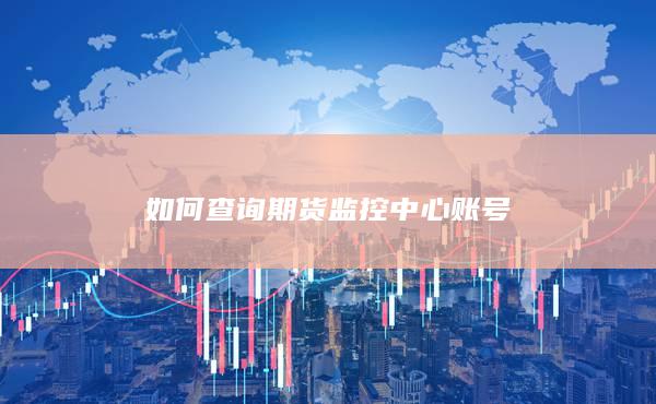 如何查詢期貨監(jiān)控中心賬號