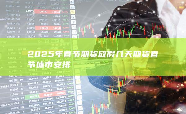 2025年春節(jié)期貨放假幾天