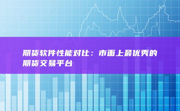 市面上最優(yōu)秀的期貨交易平臺