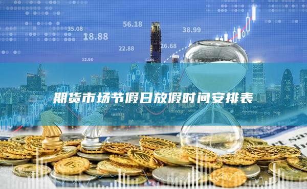 期貨市場節(jié)假日放假時間安排表