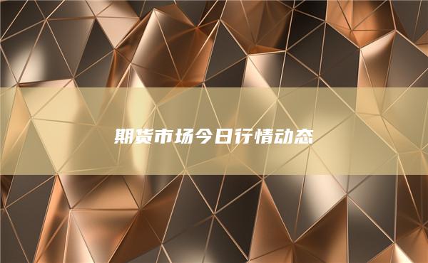 期貨市場(chǎng)今日行情動(dòng)態(tài)