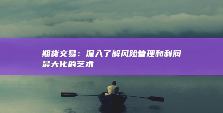 深入了解風(fēng)險(xiǎn)管理和利潤(rùn)最大化的藝術(shù)