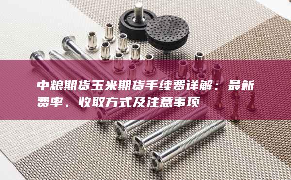 中糧期貨玉米期貨手續(xù)費詳解