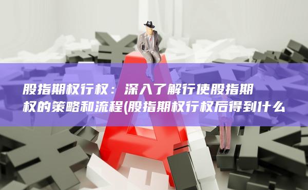 深入了解行使股指期權(quán)的策略和流程