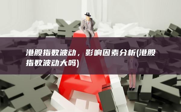 港股指數(shù)波動大嗎