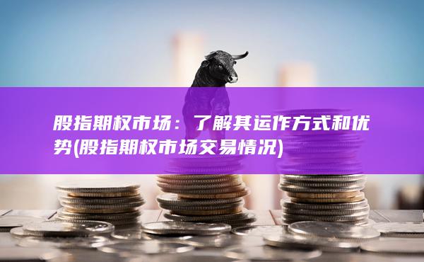 股指期權(quán)市場(chǎng)交易情況