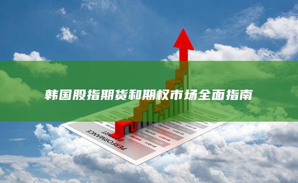韓國股指期貨和期權(quán)市場全面指南