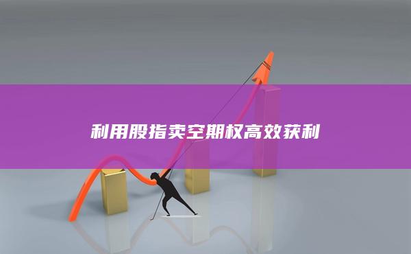 利用股指賣空期權(quán)高效獲利