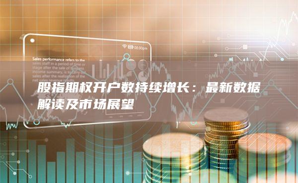 股指期權(quán)開(kāi)戶(hù)數(shù)持續(xù)增長(zhǎng)