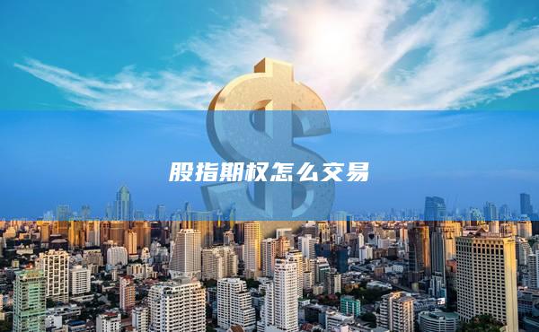 股指期權(quán)怎么交易