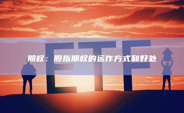 股指期權(quán)的運(yùn)作方式和好處