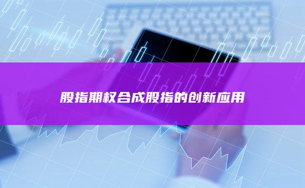 股指期權(quán)合成股指的創(chuàng)新應(yīng)用