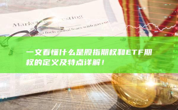 一文看懂什么是股指期權(quán)和ETF期權(quán)的定義及特點詳解！