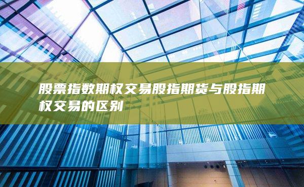 股票指數(shù)期權交易股指期貨與股指期權交易的區(qū)別