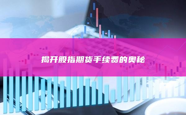 揭開股指期貨手續(xù)費(fèi)的奧秘