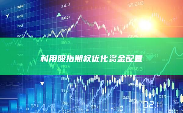 利用股指期權(quán)優(yōu)化資金配置