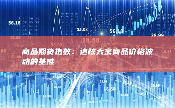 追蹤大宗商品價格波動的基準(zhǔn)