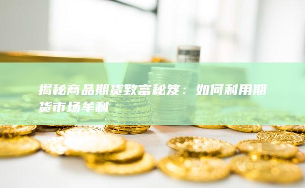 揭秘商品期貨致富秘笈