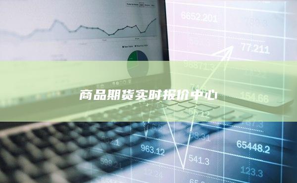 商品期貨實(shí)時(shí)報(bào)價(jià)中心