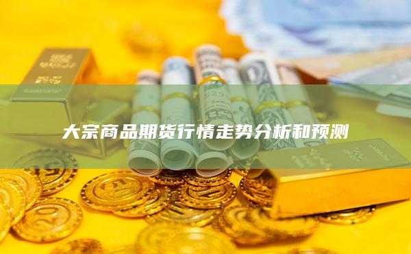 大宗商品期貨行情走勢分析和預(yù)測