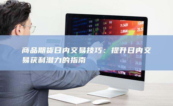 提升日內(nèi)交易獲利潛力的指南