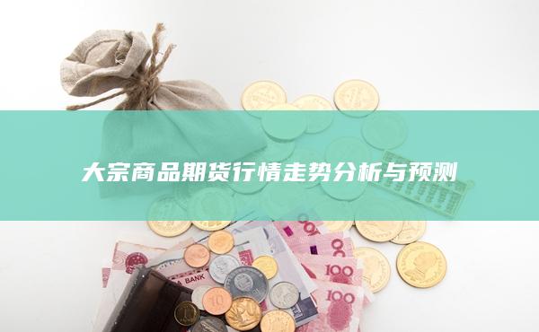 大宗商品期貨行情走勢分析與預(yù)測