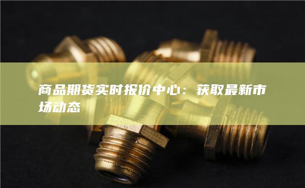 商品期貨實(shí)時(shí)報(bào)價(jià)中心