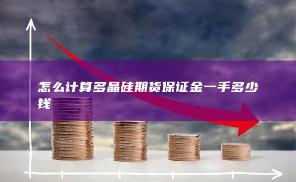 怎么計(jì)算多晶硅期貨保證金