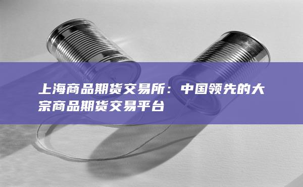 中國領(lǐng)先的大宗商品期貨交易平臺